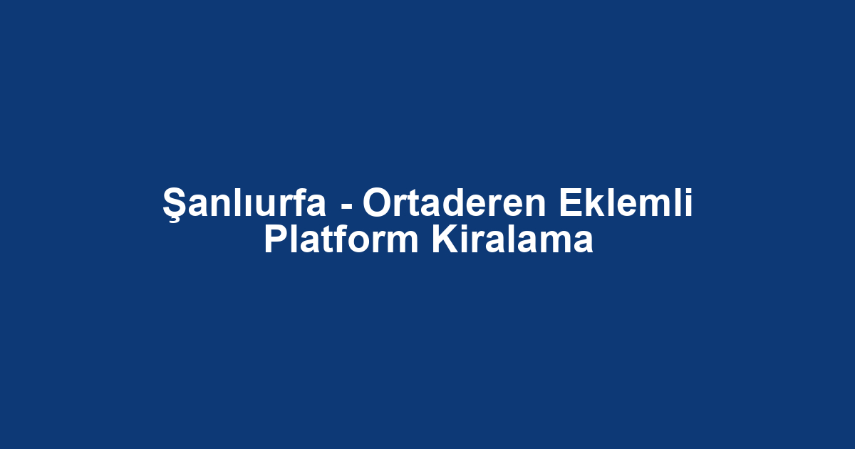 Şanlıurfa - Ortaderen Eklemli Platform Kiralama