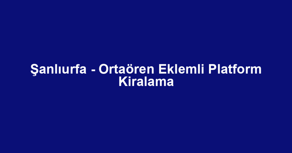 Şanlıurfa - Ortaören Eklemli Platform Kiralama