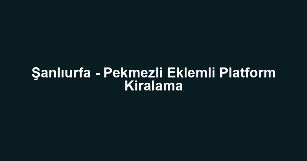 Şanlıurfa - Pekmezli Eklemli Platform Kiralama