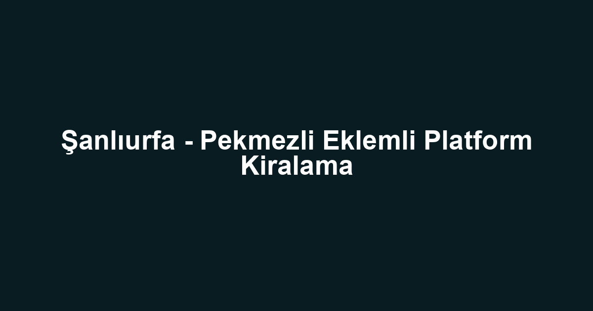 Şanlıurfa - Pekmezli Eklemli Platform Kiralama