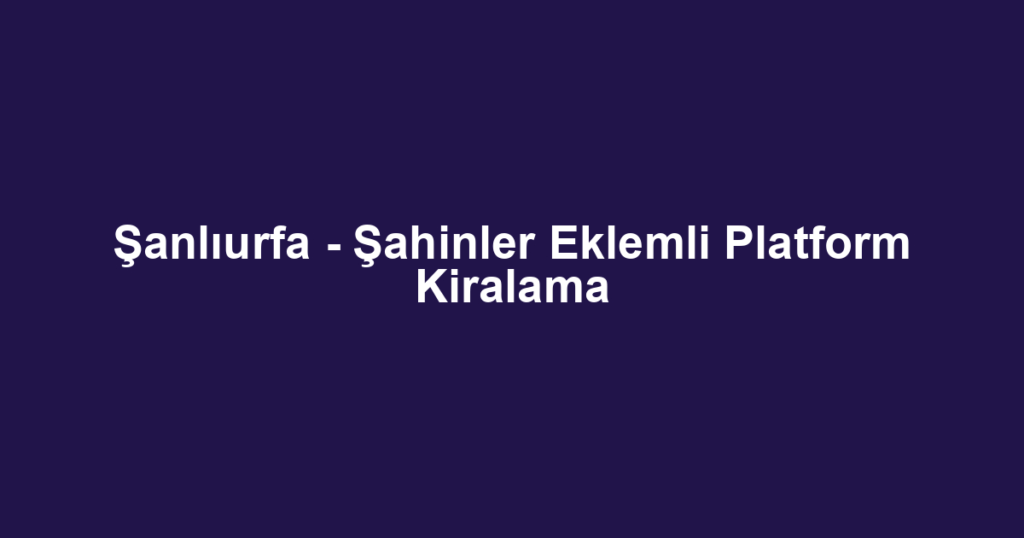 Şanlıurfa - Şahinler Eklemli Platform Kiralama