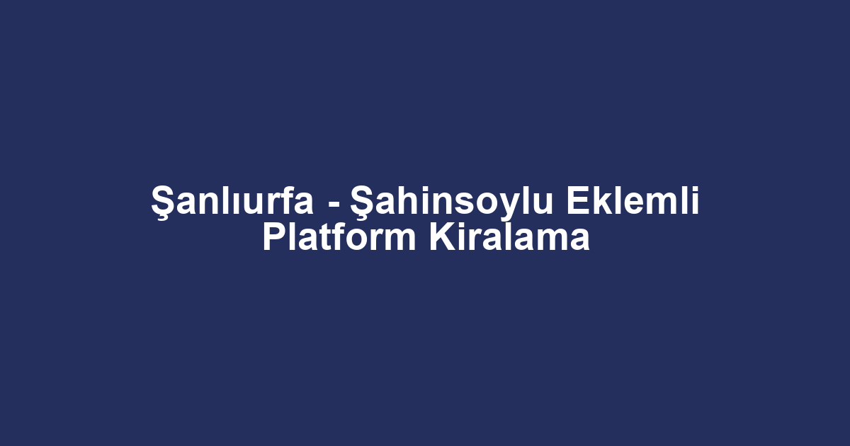 Şanlıurfa - Şahinsoylu Eklemli Platform Kiralama