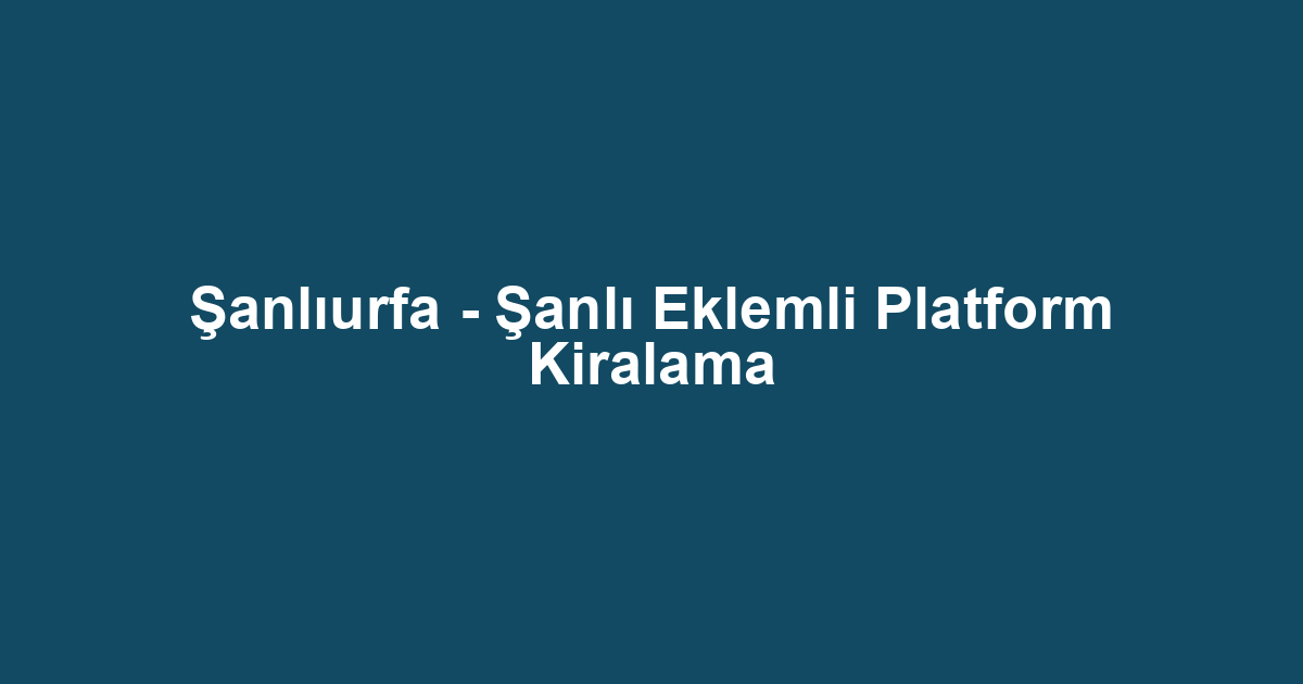 Şanlıurfa - Şanlı Eklemli Platform Kiralama