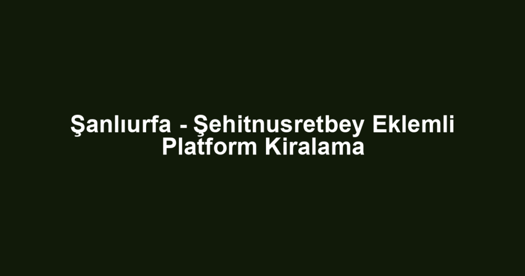 Şanlıurfa - Şehitnusretbey Eklemli Platform Kiralama