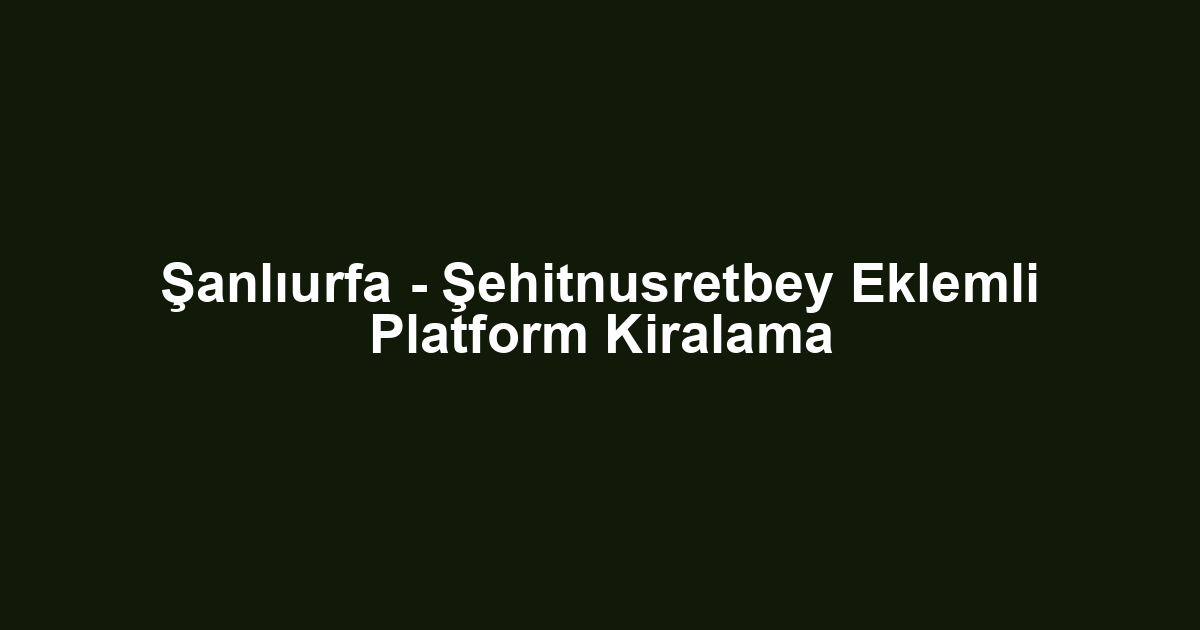 Şanlıurfa - Şehitnusretbey Eklemli Platform Kiralama