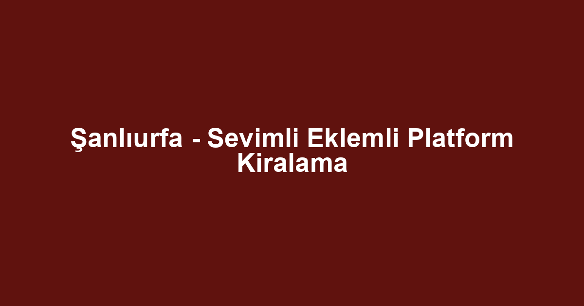 Şanlıurfa - Sevimli Eklemli Platform Kiralama