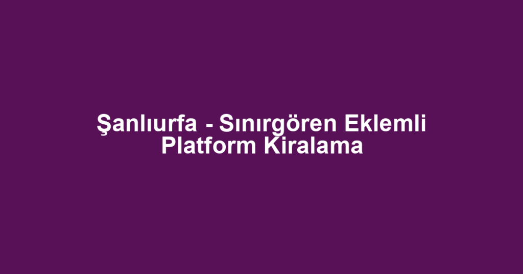 Şanlıurfa - Sınırgören Eklemli Platform Kiralama