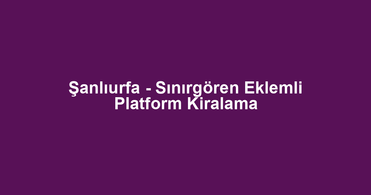 Şanlıurfa - Sınırgören Eklemli Platform Kiralama