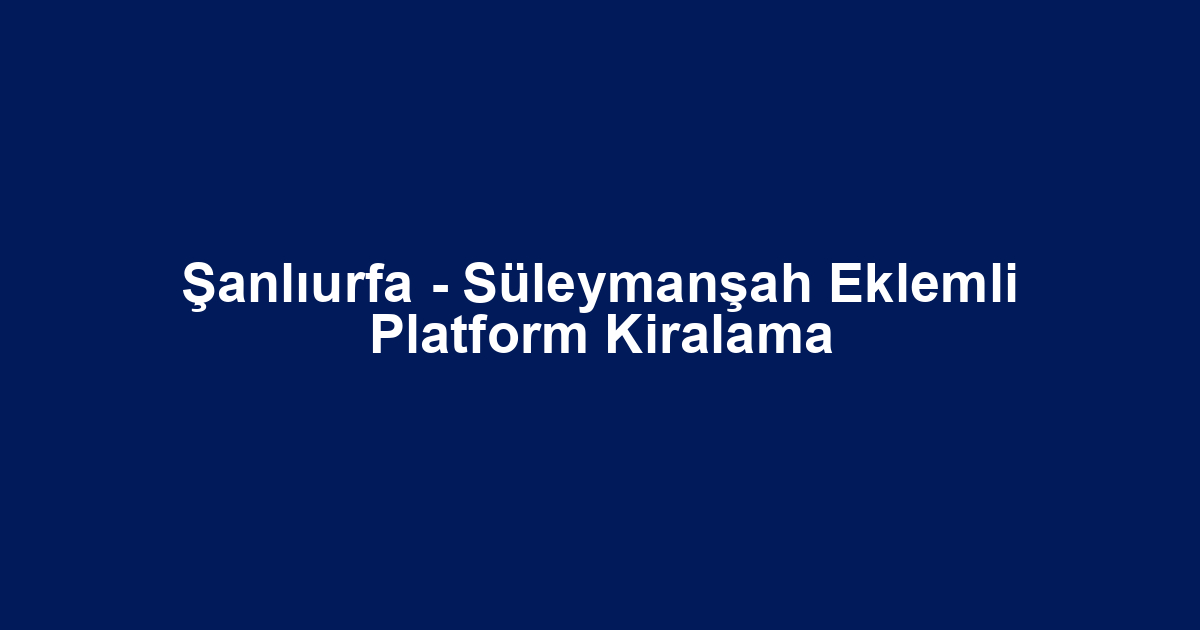 Şanlıurfa - Süleymanşah Eklemli Platform Kiralama