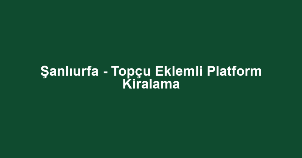 Şanlıurfa - Topçu Eklemli Platform Kiralama