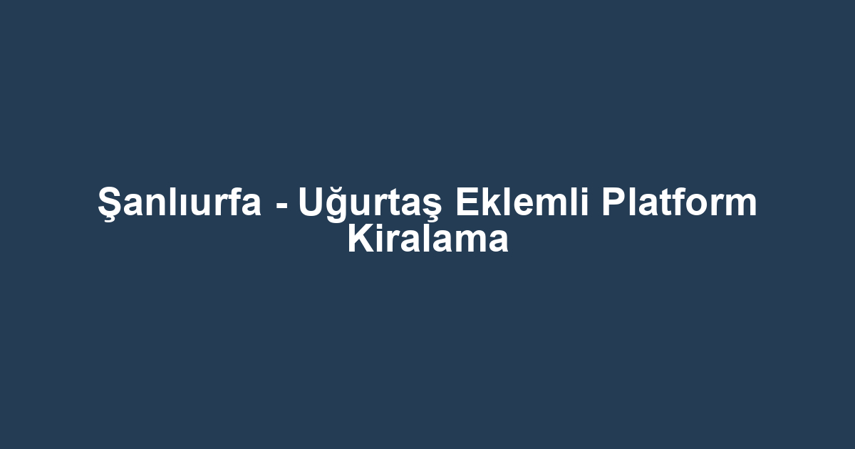 Şanlıurfa - Uğurtaş Eklemli Platform Kiralama
