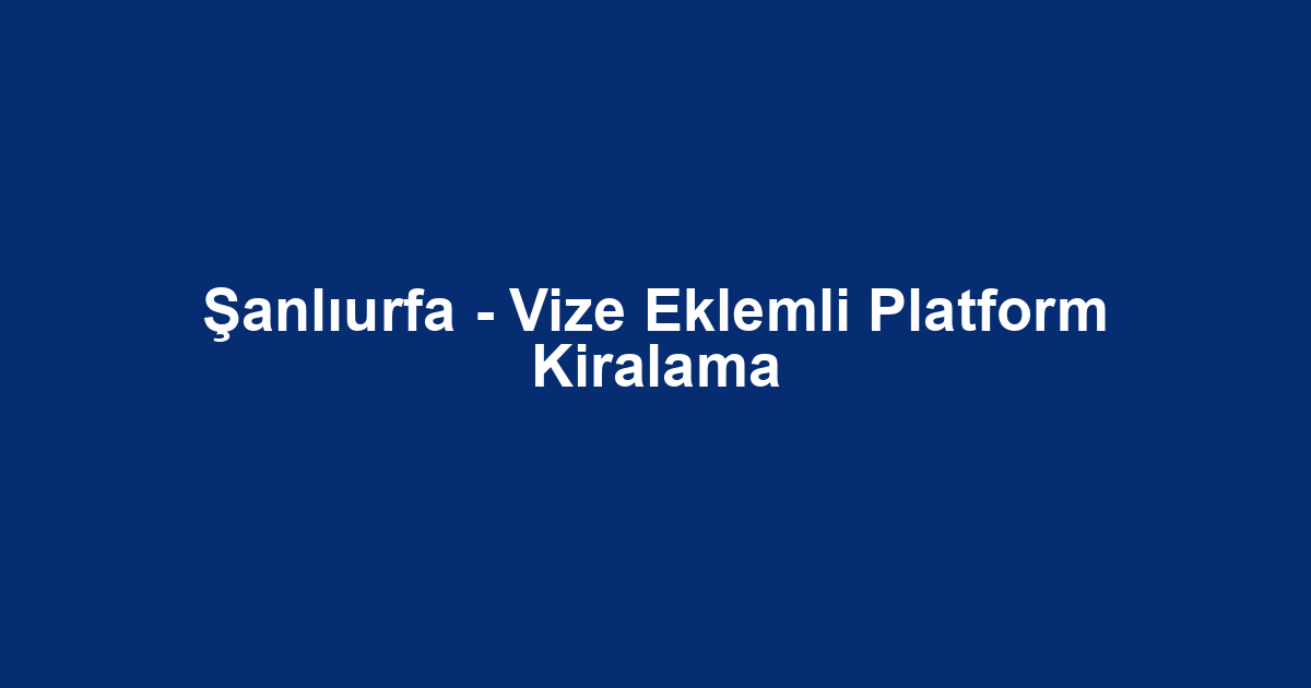 Şanlıurfa - Vize Eklemli Platform Kiralama