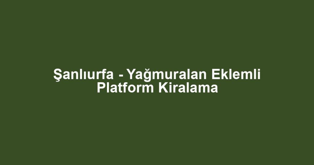Şanlıurfa - Yağmuralan Eklemli Platform Kiralama