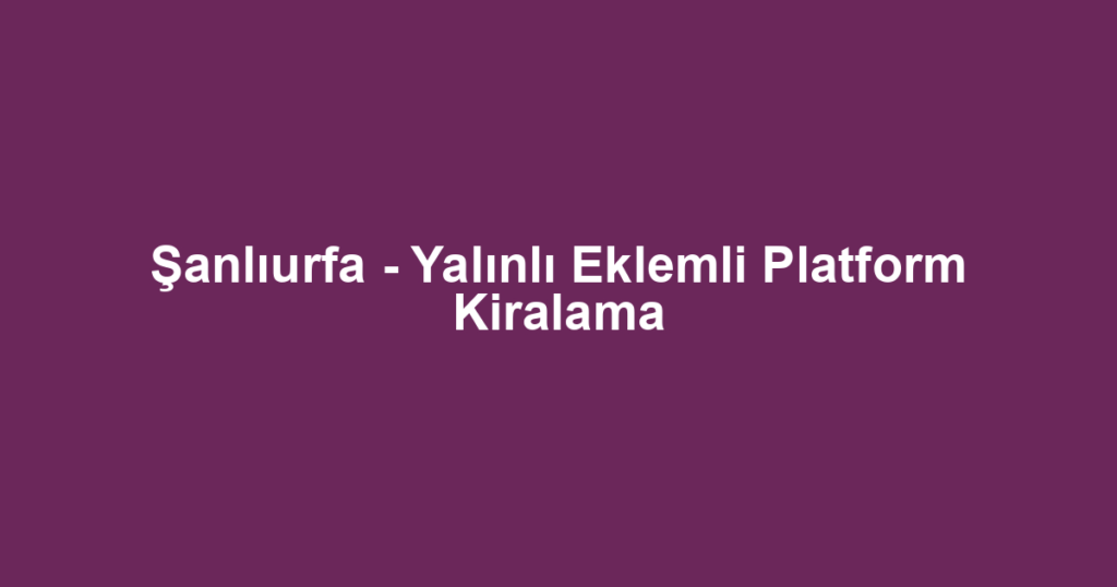 Şanlıurfa - Yalınlı Eklemli Platform Kiralama