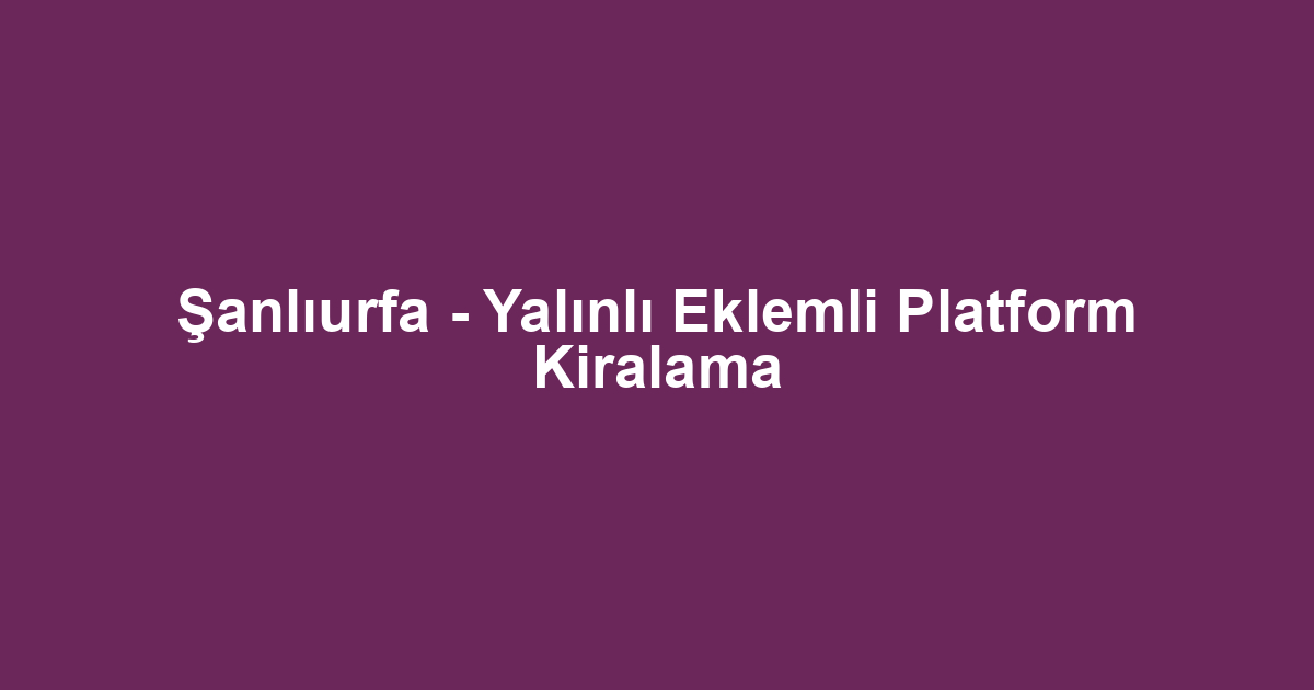 Şanlıurfa - Yalınlı Eklemli Platform Kiralama