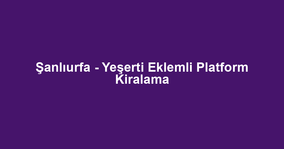 Şanlıurfa - Yeşerti Eklemli Platform Kiralama