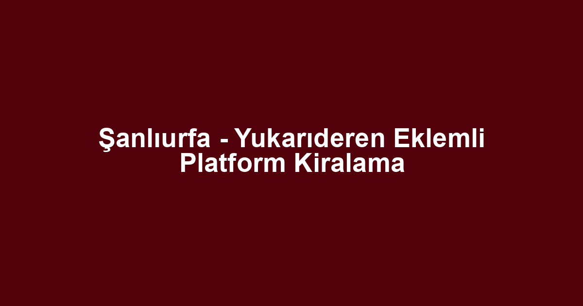 Şanlıurfa - Yukarıderen Eklemli Platform Kiralama