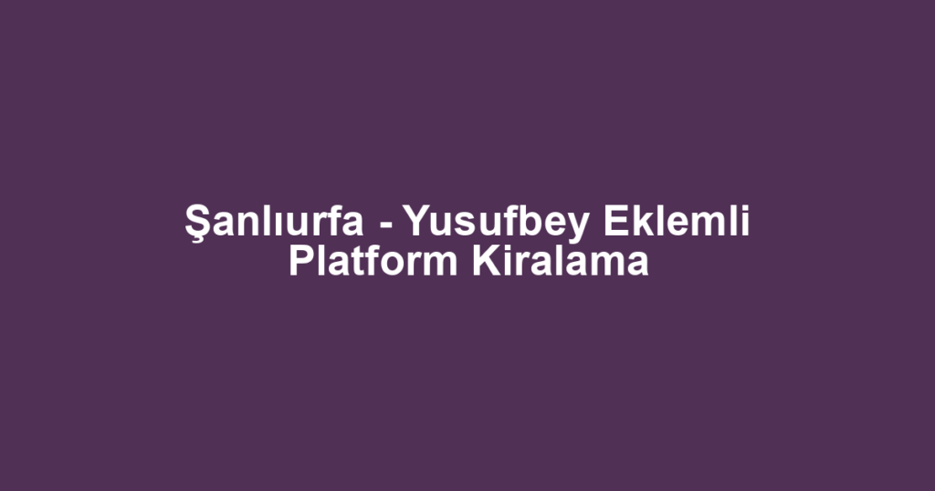 Şanlıurfa - Yusufbey Eklemli Platform Kiralama