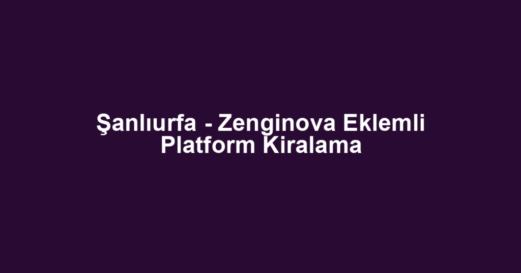 Şanlıurfa - Zenginova Eklemli Platform Kiralama