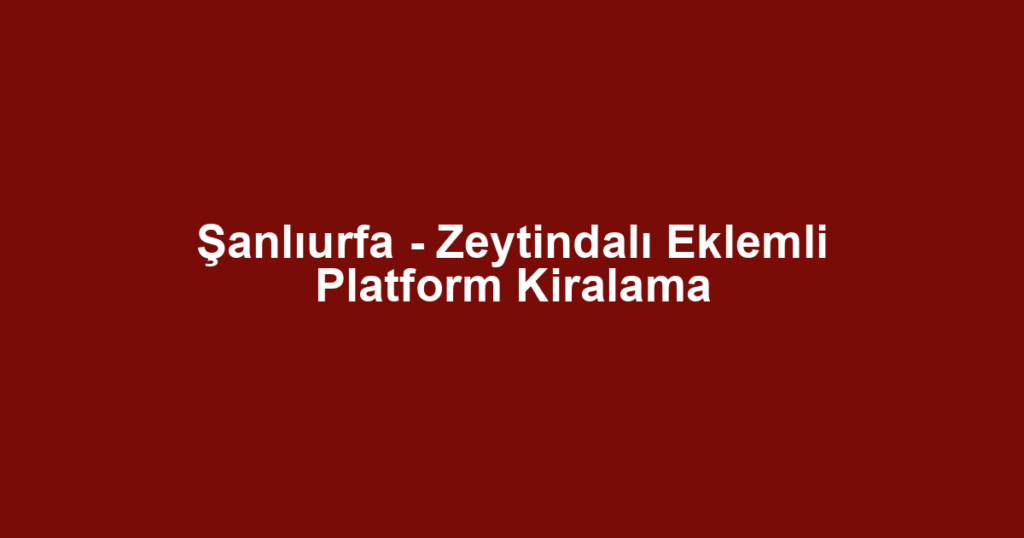 Şanlıurfa - Zeytindalı Eklemli Platform Kiralama