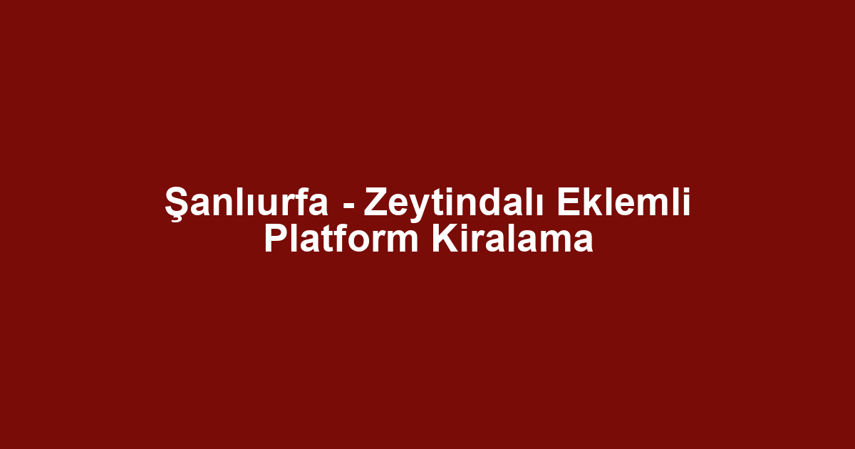 Şanlıurfa - Zeytindalı Eklemli Platform Kiralama