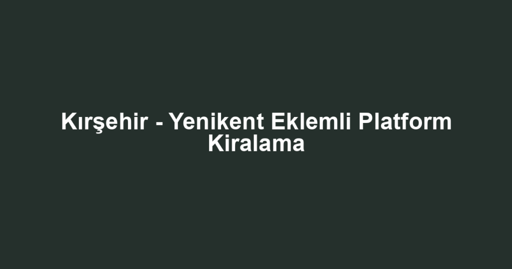 Kırşehir - Yenikent Eklemli Platform Kiralama