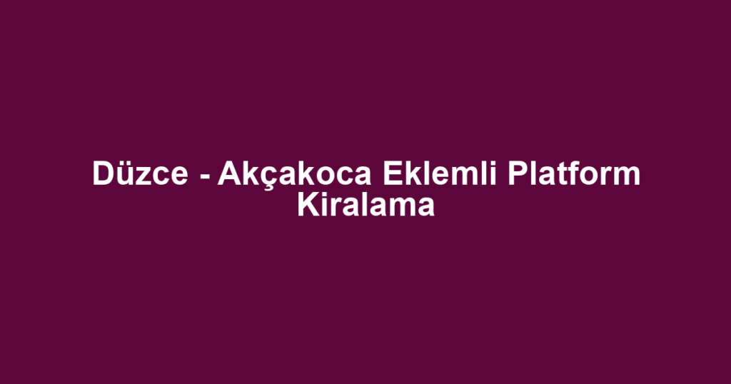 Düzce - Akçakoca Eklemli Platform Kiralama