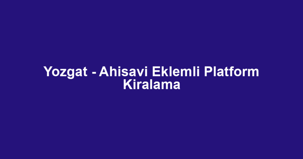 Yozgat - Ahisavi Eklemli Platform Kiralama