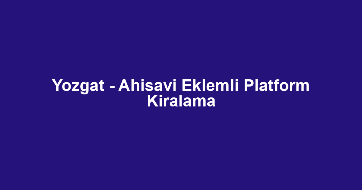 Yozgat - Ahisavi Eklemli Platform Kiralama