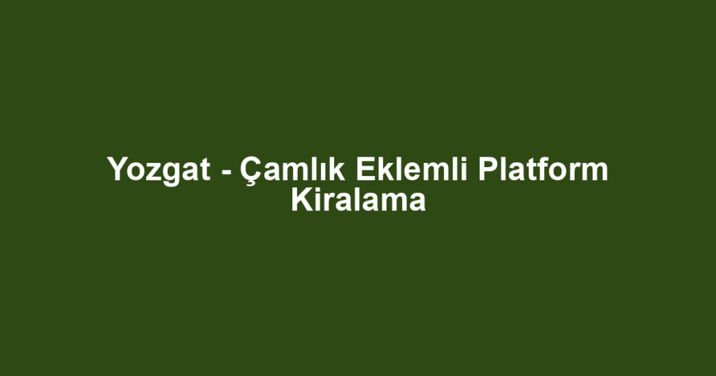 Yozgat - Çamlık Eklemli Platform Kiralama