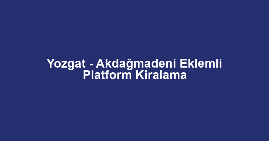 Yozgat - Akdağmadeni Eklemli Platform Kiralama