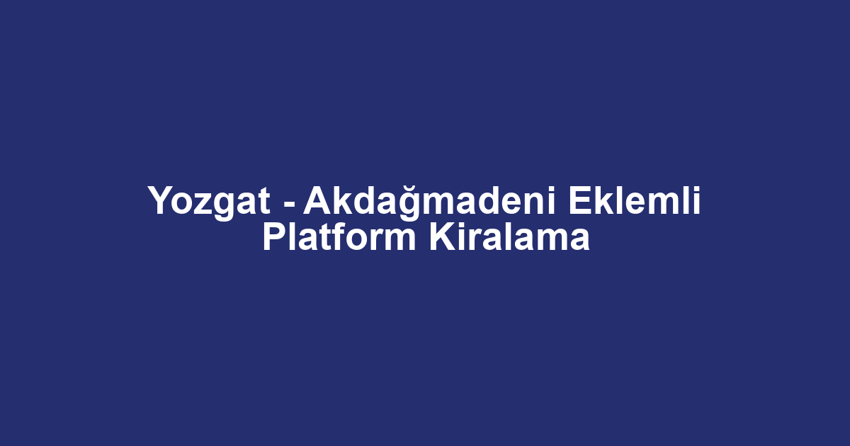 Yozgat - Akdağmadeni Eklemli Platform Kiralama