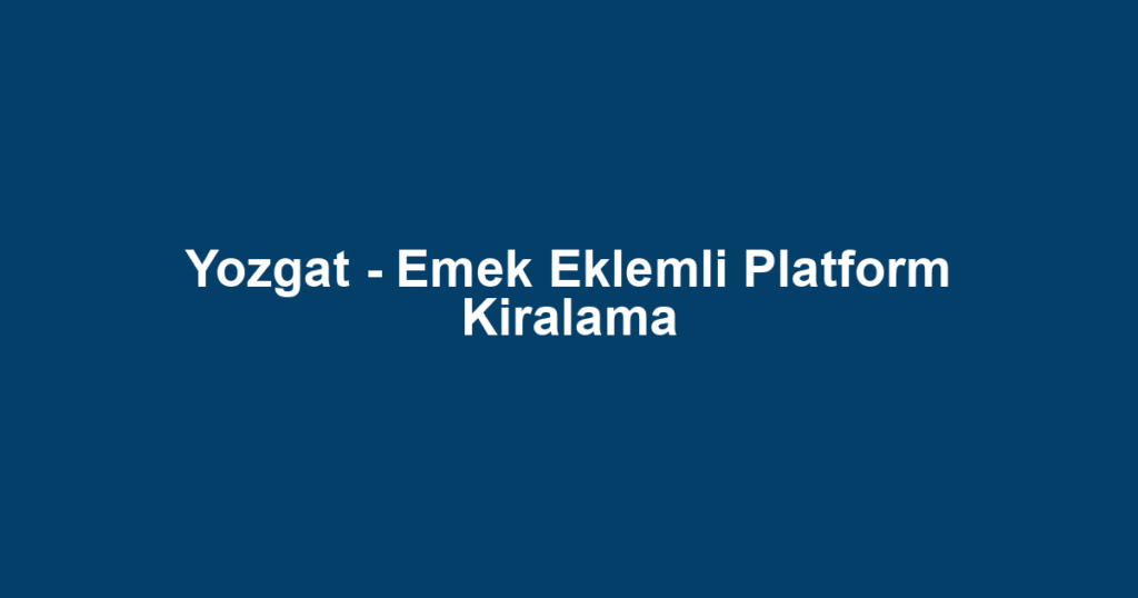 Yozgat - Emek Eklemli Platform Kiralama