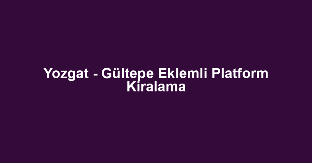 Yozgat - Gültepe Eklemli Platform Kiralama