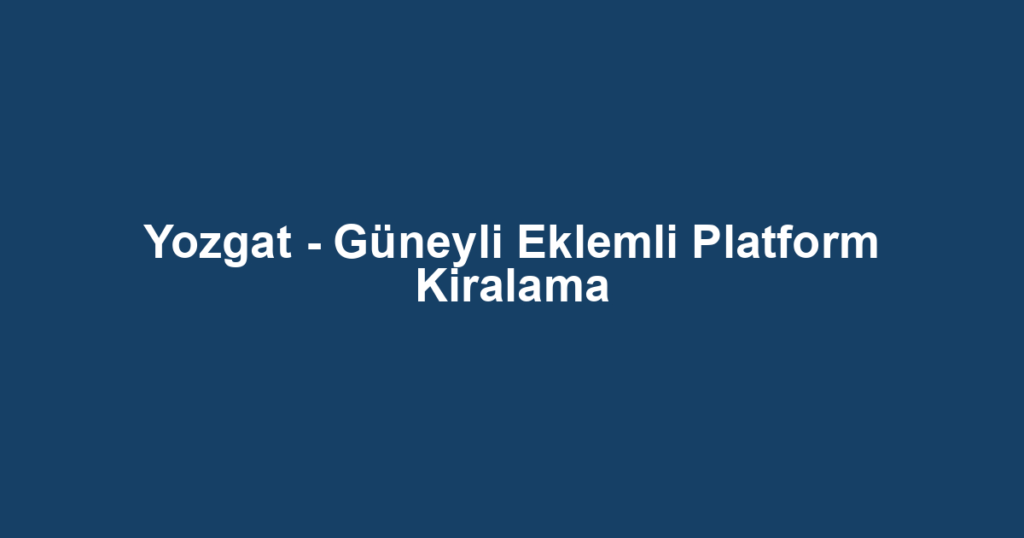 Yozgat - Güneyli Eklemli Platform Kiralama