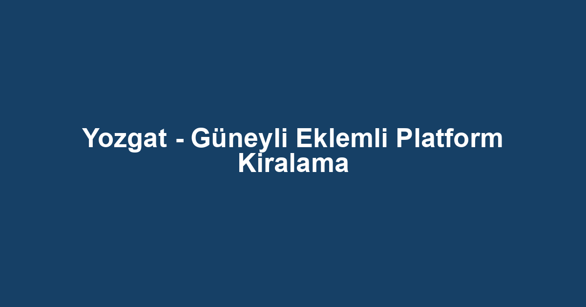 Yozgat - Güneyli Eklemli Platform Kiralama