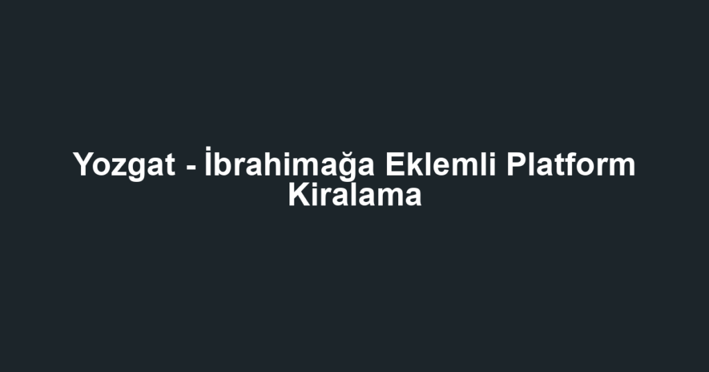 Yozgat - İbrahimağa Eklemli Platform Kiralama