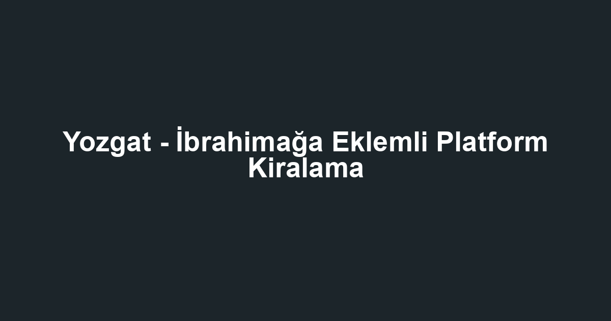 Yozgat - İbrahimağa Eklemli Platform Kiralama