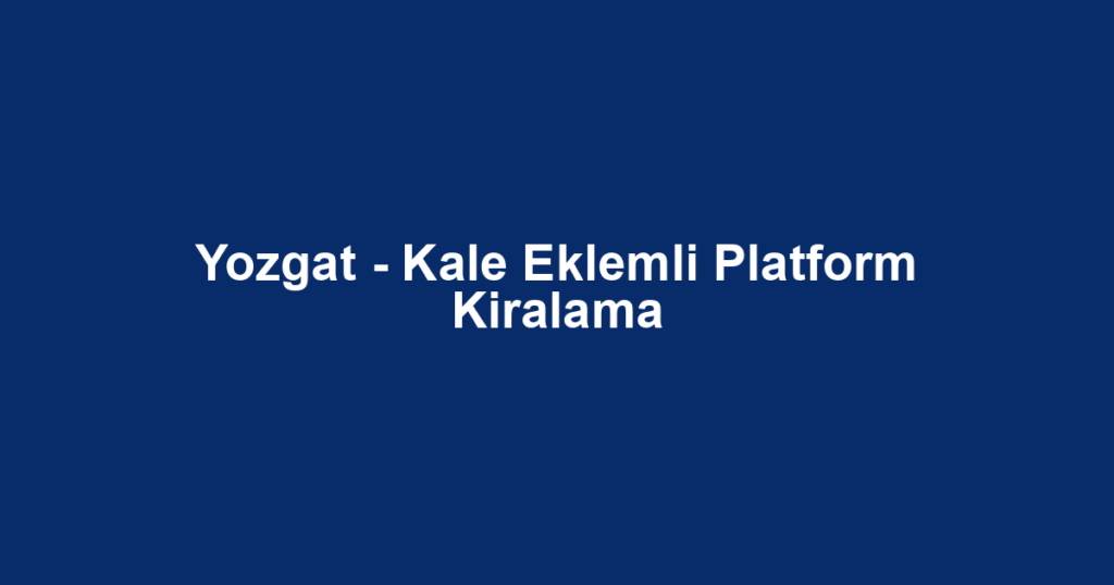 Yozgat - Kale Eklemli Platform Kiralama