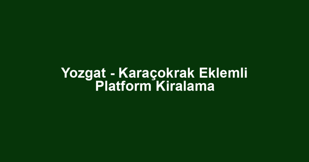 Yozgat - Karaçokrak Eklemli Platform Kiralama