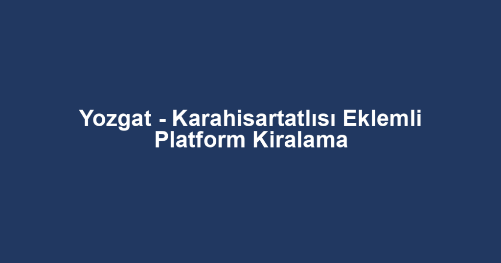 Yozgat - Karahisartatlısı Eklemli Platform Kiralama