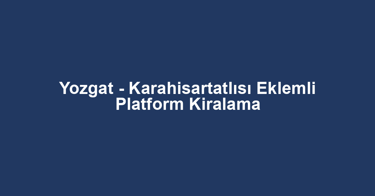 Yozgat - Karahisartatlısı Eklemli Platform Kiralama