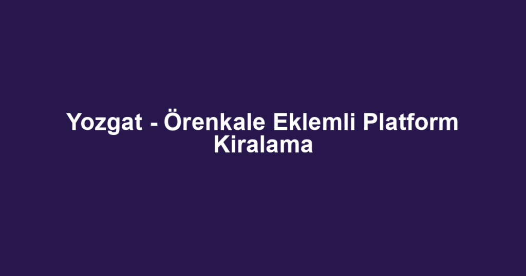 Yozgat - Örenkale Eklemli Platform Kiralama