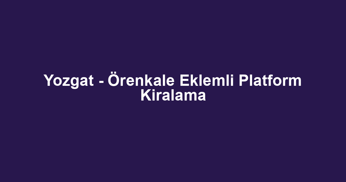 Yozgat - Örenkale Eklemli Platform Kiralama