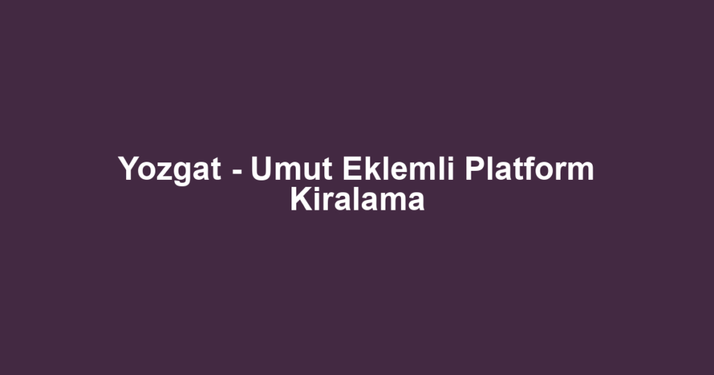 Yozgat - Umut Eklemli Platform Kiralama
