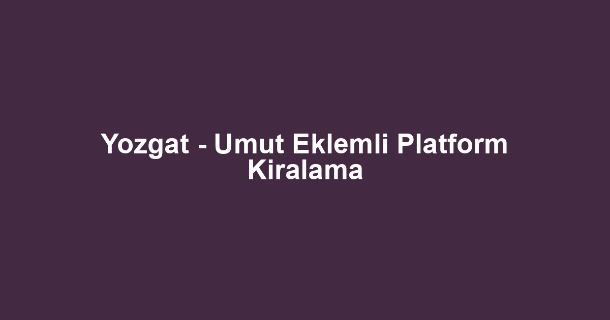 Yozgat - Umut Eklemli Platform Kiralama