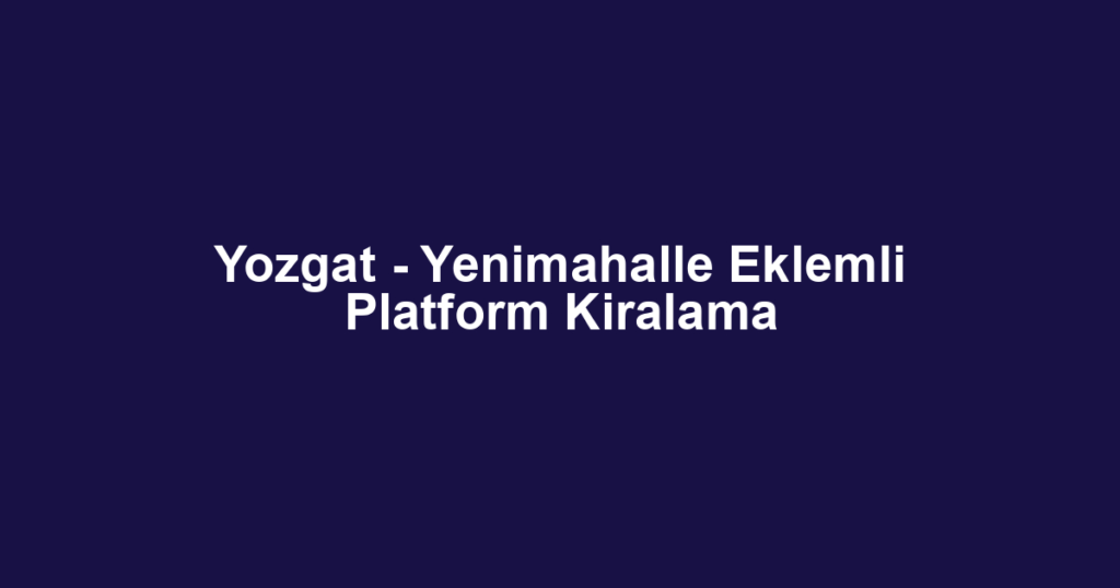 Yozgat - Yenimahalle Eklemli Platform Kiralama