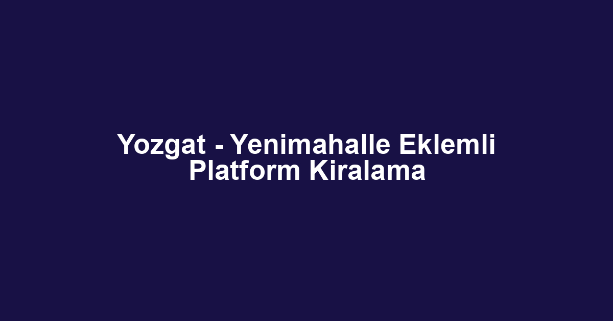 Yozgat - Yenimahalle Eklemli Platform Kiralama