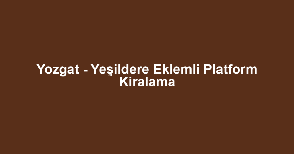 Yozgat - Yeşildere Eklemli Platform Kiralama
