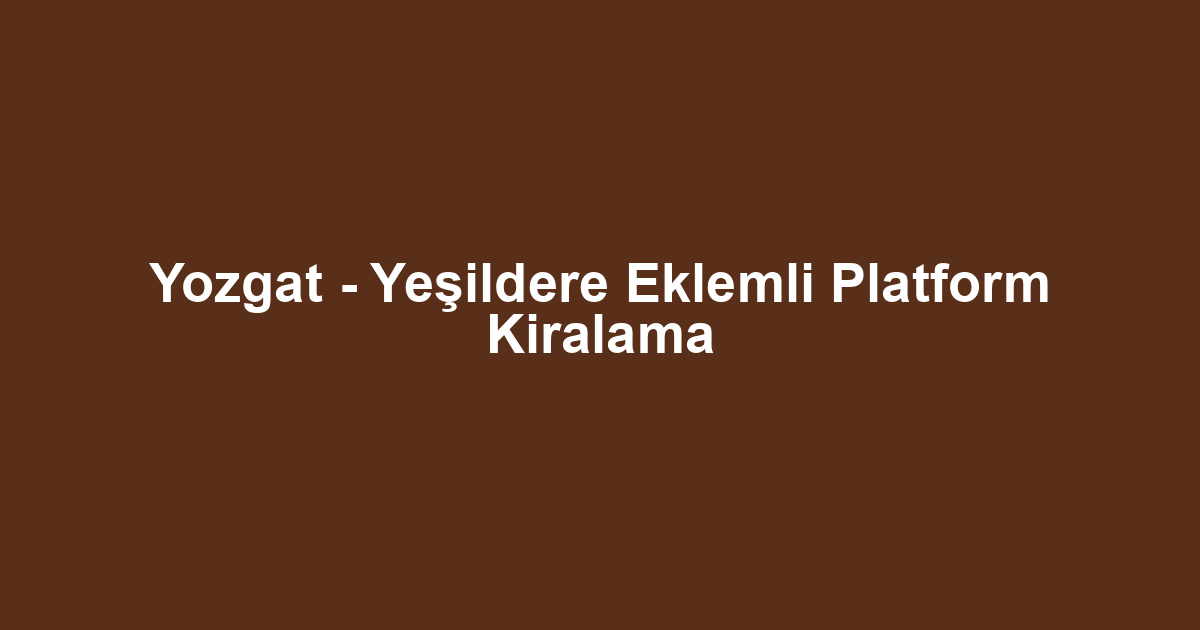 Yozgat - Yeşildere Eklemli Platform Kiralama